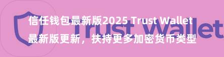 信任钱包最新版2025 Trust Wallet 最新版更新，扶持更多加密货币类型