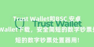 Trust Wallet和BSC 安卓版Trust Wallet下载，安全简短的数字钞票处置器用!