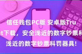 信任钱包PC版 安卓版Trust Wallet下载，安全浅近的数字钞票科罚器具!