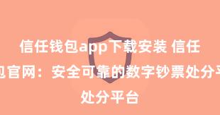 信任钱包app下载安装 信任钱包官网：安全可靠的数字钞票处分平台