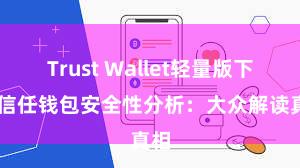 Trust Wallet轻量版下载 信任钱包安全性分析：大众解读真相