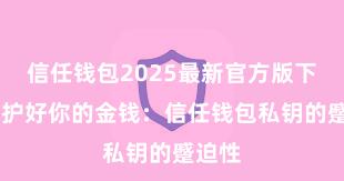 信任钱包2025最新官方版下载 保护好你的金钱：信任钱包私钥的蹙迫性